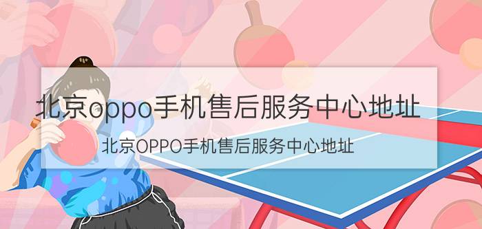 北京oppo手机售后服务中心地址 北京OPPO手机售后服务中心地址